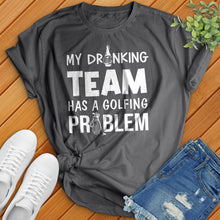 Load image into Gallery viewer, My-Drinking-Team-Has-A-Golfing-Problem Tee
