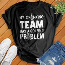 Load image into Gallery viewer, My-Drinking-Team-Has-A-Golfing-Problem Tee