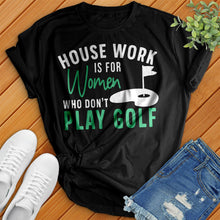 Load image into Gallery viewer, Housework Is For Women Who Don't Play Golf Tee