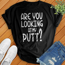 Load image into Gallery viewer, Are You Looking At My Putt Tee