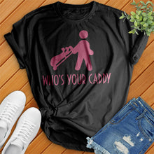Load image into Gallery viewer, Who's Your Caddy Tee
