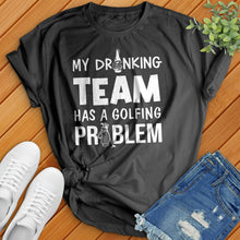Load image into Gallery viewer, My-Drinking-Team-Has-A-Golfing-Problem Tee