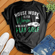 Load image into Gallery viewer, Housework Is For Women Who Don't Play Golf Tee