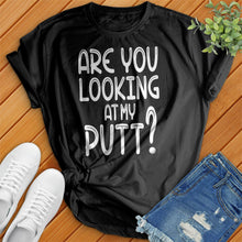 Load image into Gallery viewer, Are You Looking At My Putt Tee
