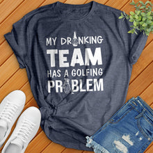 Load image into Gallery viewer, My-Drinking-Team-Has-A-Golfing-Problem Tee
