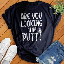 Load image into Gallery viewer, Are You Looking At My Putt Tee