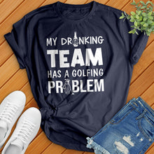 Load image into Gallery viewer, My-Drinking-Team-Has-A-Golfing-Problem Tee