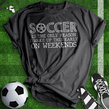 Load image into Gallery viewer, Soccer Is The Only Reason Tee
