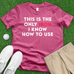 This Is The Only Iron I Know How To Use Tee
