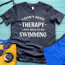 Load image into Gallery viewer, I Don&#39;t Need Therapy I Need Swimming Tee
