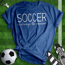 Load image into Gallery viewer, Soccer Is Always The Answer Tee
