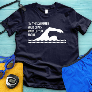I'm The Swimmer Your Coach Warned You About Tee